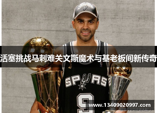 活塞挑战马刺难关文斯魔术与基老板间新传奇