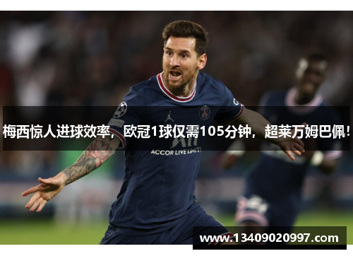 梅西惊人进球效率，欧冠1球仅需105分钟，超莱万姆巴佩！